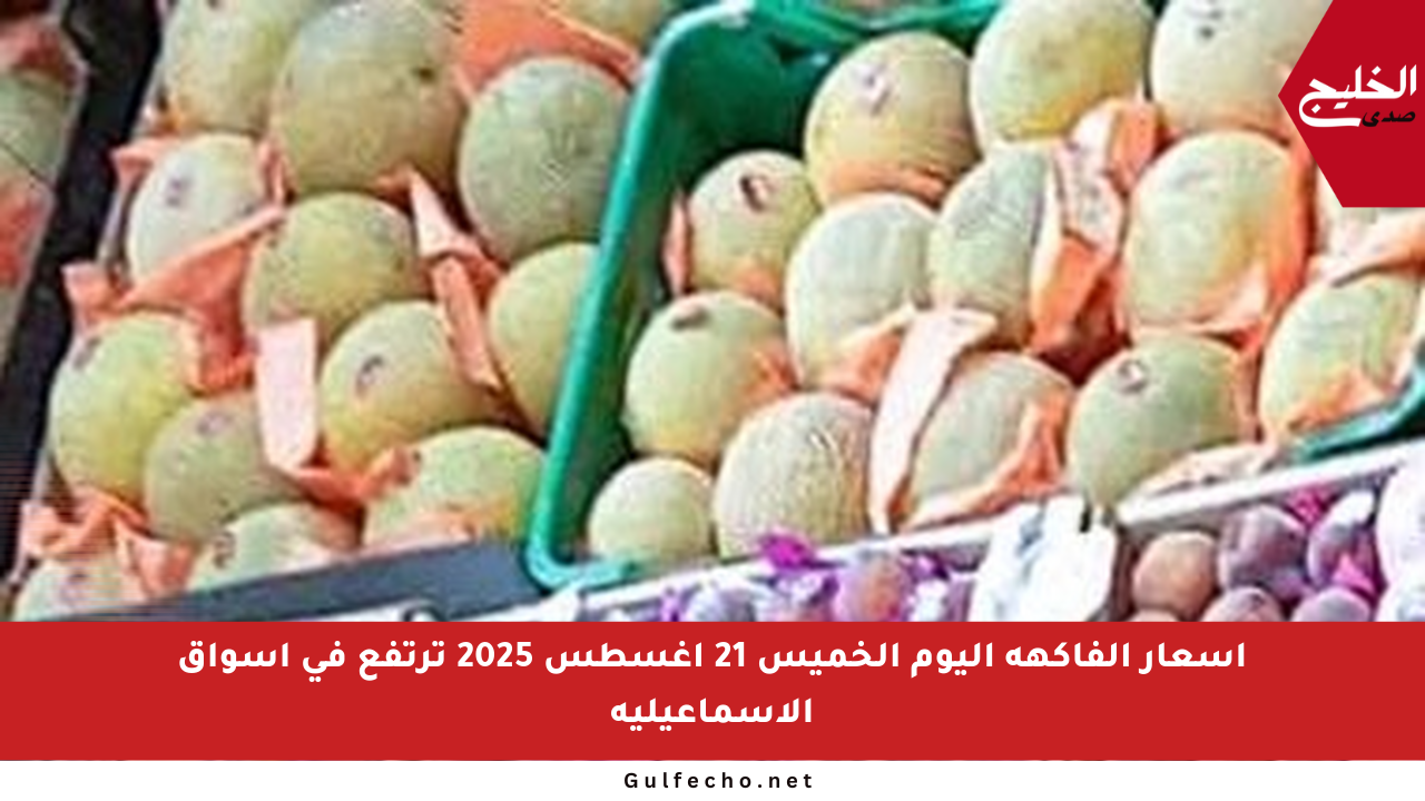 أسعار الفاكهة اليوم الخميس 21 أغسطس 2025 ترتفع في أسواق الإسماعيلية